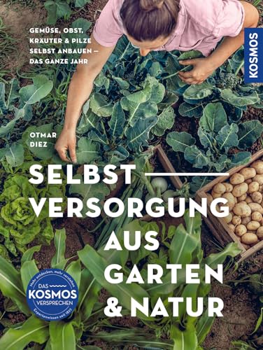 Selbstversorgung aus Garten und Natur: Gemüse, Obst, Kräuter & Pilze selbst anbauen - Selbstversorgung das ganze Jahr. Extra: Mit Kompost-Hochbeet. von Kosmos