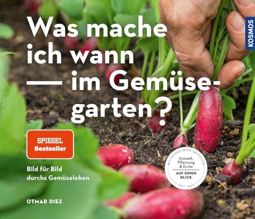 Was mache ich wann im Gemüsegarten?: Bild für Bild durchs Gemüseleben. Aussaat, Pflanzung & Ernte - auf einen Blick von KOSMOS
