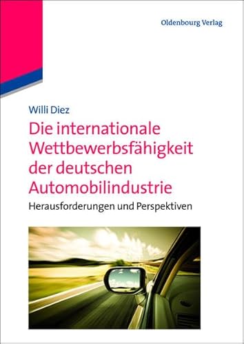 Die internationale Wettbewerbsfähigkeit der deutschen Automobilindustrie: Herausforderungen und Perspektiven: Herausforderungen und Perspektiven von Oldenbourg Wissenschaftsverlag