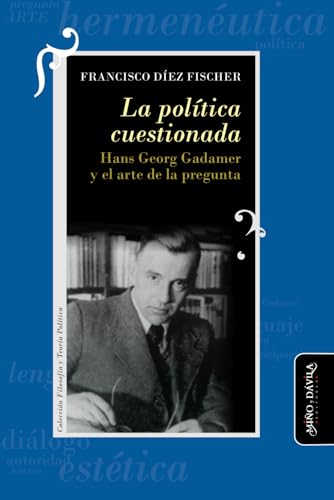 La política cuestionada: Hans Georg Gadamer y el arte de la pregunta (Filosofía y Teoría Políticas, Band 16) von Miño y Dávila editores
