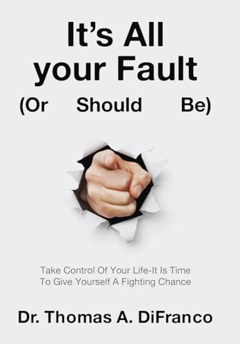 It's All your Fault (Or Should Be): Take Control Of Your Life-It Is Time To Give Yourself A Fighting Chance von Archway Publishing