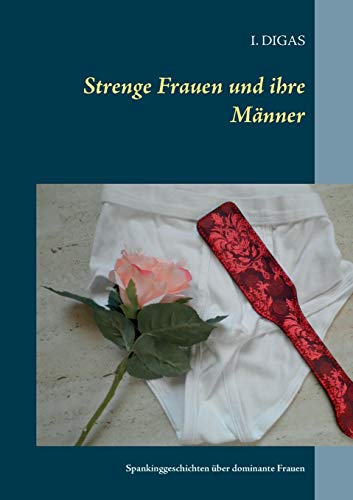 Strenge Frauen und ihre Männer: Spankinggeschichten über dominante Frauen