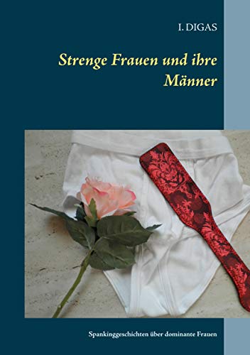 Strenge Frauen und ihre Männer: Spankinggeschichten über dominante Frauen