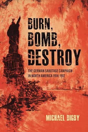 Burn, Bomb, Destroy: The German Sabotage Campaign in North America, 1914–1917 von Casemate Publishers