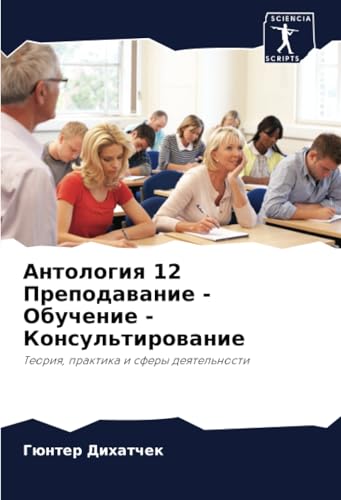 Антология 12 Преподавание - Обучение - Консультирование: Теория, практика и сферы деятельности: Teoriq, praktika i sfery deqtel'nosti von Sciencia Scripts