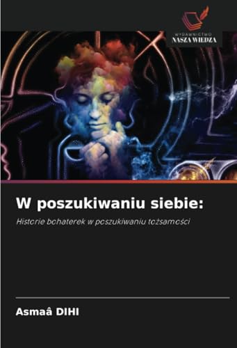 W poszukiwaniu siebie:: Historie bohaterek w poszukiwaniu tożsamości: Historie bohaterek w poszukiwaniu to¿samo¿ci von Wydawnictwo Nasza Wiedza