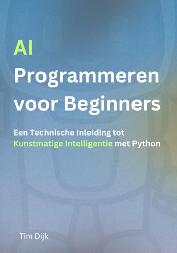 AI Programmeren voor Beginners: Een Technische Inleiding tot Kunstmatige Intelligentie met Python von Independently published