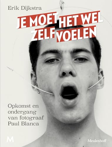 Je moet het wel zelf voelen: Opkomst en ondergang van fotograaf Paul Blanca von J.M. Meulenhoff