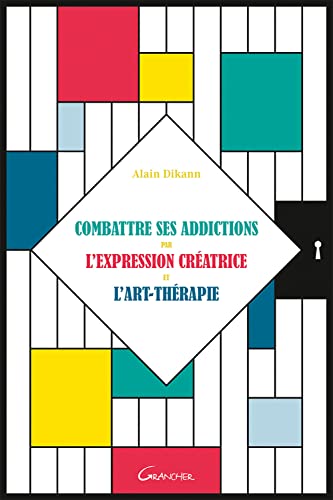 Combattre ses addictions par l'expression créatrice et l'art-thérapie Combattre ses addictions par l'expression créatrice et l'art-thérapie von GRANCHER