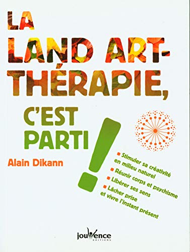 La land-art thérapie, c'est parti !: Stimuler sa créativité en milieu naturel, réunir corps et psychisme ...