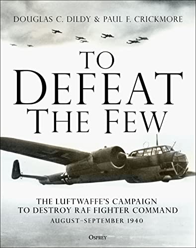 To Defeat the Few: The Luftwaffe’s campaign to destroy RAF Fighter Command, August–September 1940