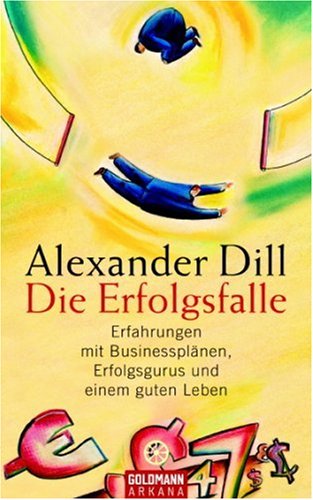 Die Erfolgsfalle: Erfahrungen mit Businessplänen, Erfolgsgurus und einem guten Leben