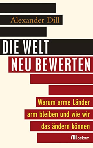 Die Welt neu bewerten: Warum arme Länder arm bleiben und wie wir das ändern können. Globale Ungleichheit überwinden, soziale Gerechtigkeit fördern und mit Bewertungssystemen die Armut Die Welt neu bewerten: Warum arme Länder arm bleiben und wie wir das ändern können. Globale Ungleichheit überwinden, soziale Gerechtigkeit fördern und mit Bewertungssystemen die Armut von Oekom Verlag GmbH