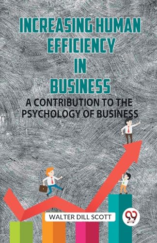 INCREASING HUMAN EFFICIENCY IN BUSINESS A CONTRIBUTION TO THE PSYCHOLOGY OF BUSINESS