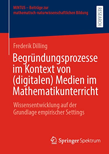 Begründungsprozesse im Kontext von (digitalen) Medien im Mathematikunterricht: Wissensentwicklung auf der Grundlage empirischer Settings (MINTUS – ... mathematisch-naturwissenschaftlichen Bildung)