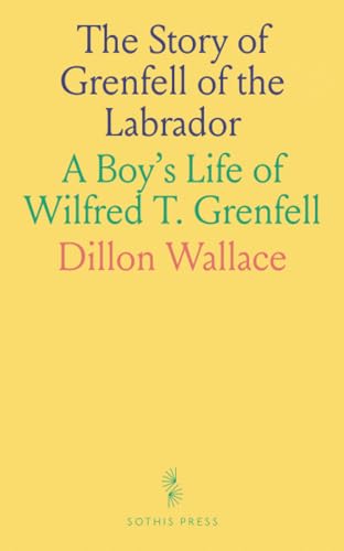 The Story of Grenfell of the Labrador: A Boy's Life of Wilfred T. Grenfell von Sothis Press