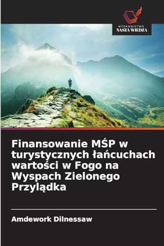 Finansowanie M¿P w turystycznych ¿a¿cuchach warto¿ci w Fogo na Wyspach Zielonego Przyl¿dka: DE von Wydawnictwo Nasza Wiedza