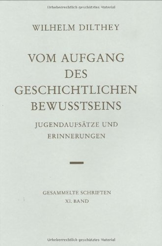 Gesammelte Schriften: Dilthey, Wilhelm, Bd.11 : Vom Aufgang des geschichtlichen Bewußtseins: Bd 11: Jugendaufsätze und Erinnerungen (Wilhelm Dilthey. Gesammelte Schriften, Band 11)