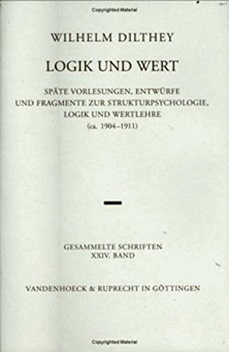 Gesammelte Schriften: Dilthey, Wilhelm, Bd.24 : Logik und Wert: 24: Späte Vorlesungen, Entwürfe und Fragmente zur Strukturpsychologie, Logik und ... Dilthey. Gesammelte Schriften, Band 24)