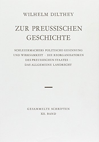 Gesammelte Schriften: Zur preussischen Geschichte: Schleiermachers politische Gesinnung und Wirksamkeit. Die Reorganisatoren des preussischen Staates. ... Dilthey. Gesammelte Schriften, Band 12) von Vandenhoeck & Ruprecht