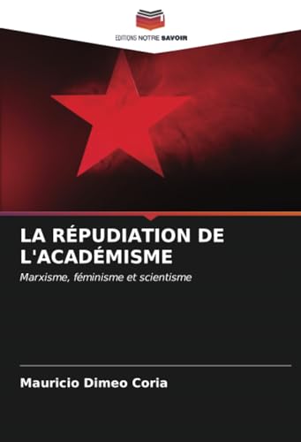 LA RÉPUDIATION DE L'ACADÉMISME: Marxisme, féminisme et scientisme von Editions Notre Savoir