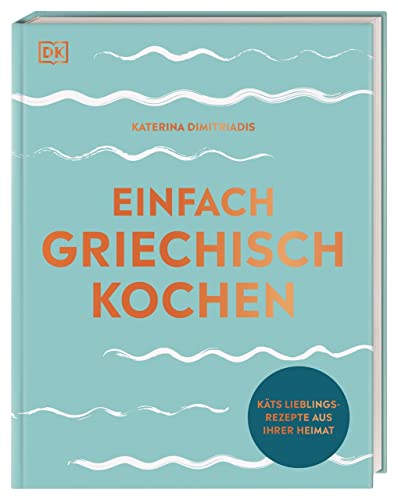 Einfach griechisch kochen: Käts Lieblingsrezepte aus ihrer Heimat. Für die unkomplizierte Alltagsküche: in nur 20 Minuten mit 10 Zutaten von DK