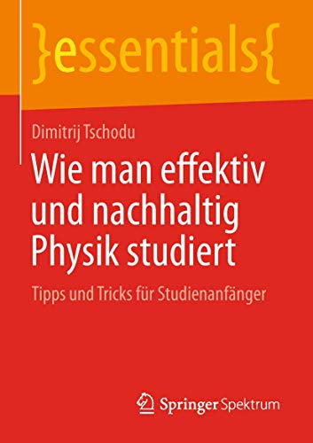 Wie man effektiv und nachhaltig Physik studiert: Tipps und Tricks für Studienanfänger (essentials) von Springer Spektrum
