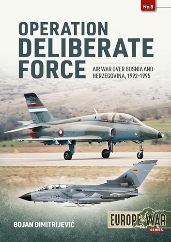 Operation Deliberate Force: Air War over Bosnia and Herzegovina, 1992-1995 (Europe @ War, 8, Band 8)