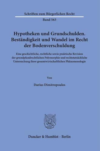 Hypotheken und Grundschulden. Beständigkeit und Wandel im Recht der Bodenverschuldung.: Eine geschichtliche, rechtliche sowie praktische Revision der ... (Schriften zum Bürgerlichen Recht)