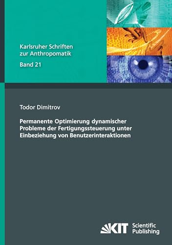 Permanente Optimierung dynamischer Probleme der Fertigungssteuerung unter Einbeziehung von Benutzerinteraktionen: Dissertationsschrift (Karlsruher ... und Bildauswertung IOSB Karlsruhe) von KIT Scientific Publishing