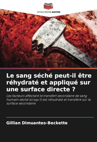 Le sang séché peut-il être réhydraté et appliqué sur une surface directe ?: Les facteurs affectant le transfert secondaire de sang humain séché ... et transféré sur la surface secondaire von Editions Notre Savoir