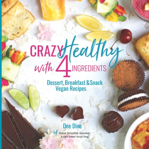 Crazy Healthy with 4 Ingredients: Dessert, Breakfast & Snack Vegan Recipes