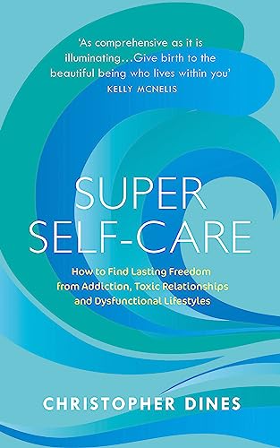 Super Self-Care: How to Find Lasting Freedom from Addiction, Toxic Relationships and Dysfunctional Lifestyles