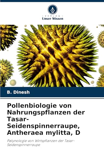 Pollenbiologie von Nahrungspflanzen der Tasar-Seidenspinnerraupe, Antheraea mylitta, D: Palynologie von Wirtspflanzen der Tasar-Seidenspinnerraupe von Verlag Unser Wissen
