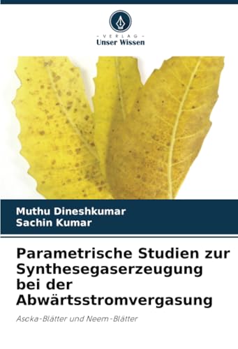 Parametrische Studien zur Synthesegaserzeugung bei der Abwärtsstromvergasung: Asoka-Blätter und Neem-Blätter von Verlag Unser Wissen