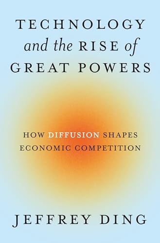 Technology and the Rise of Great Powers: How Diffusion Shapes Economic Competition (Princeton Studies in International History and Politics, 215)