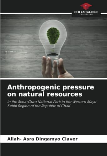 Anthropogenic pressure on natural resources: in the Sena-Oura National Park in the Western Mayo Kebbi Region of the Republic of Chad von Our Knowledge Publishing