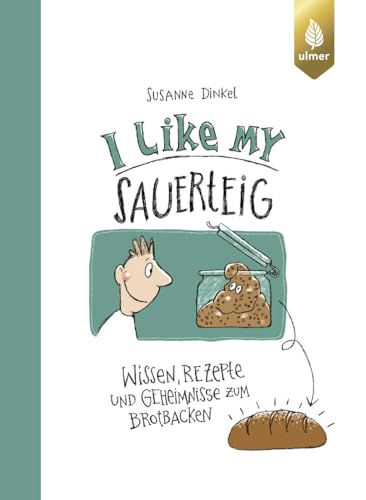 I like my Sauerteig: Wissen, Rezepte und Geheimnisse zum Brotbacken von Ulmer Eugen Verlag