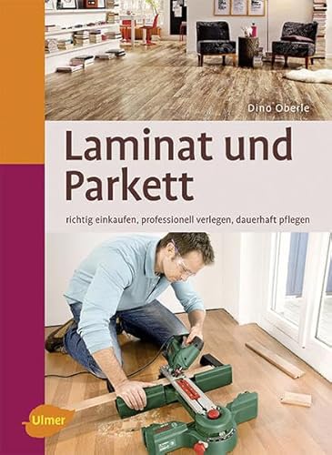 Laminat und Parkett: Richtig einkaufen, professionell verlegen, dauerhaft pflegen von Ulmer Eugen Verlag
