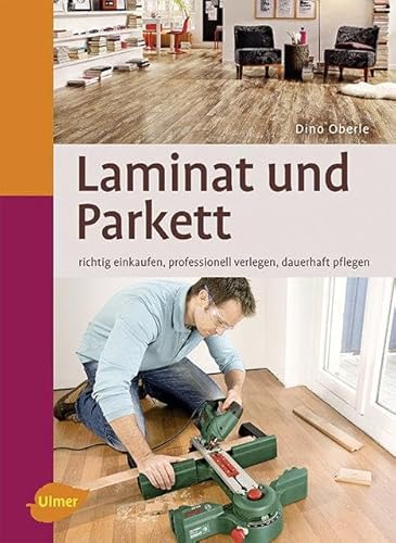 Laminat und Parkett: Richtig einkaufen, professionell verlegen, dauerhaft pflegen