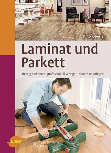 Laminat und Parkett: Richtig einkaufen, professionell verlegen, dauerhaft pflegen