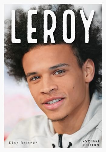 Leroy. Ausnahmetalent und Fußball-Weltstar. Exklusive Sportlerbiografie mit Interviews von Teamkollegen, Insidern & Trainern. Alles über den teuersten Fußballspieler der deutschen Sportgeschichte von Copress Sport