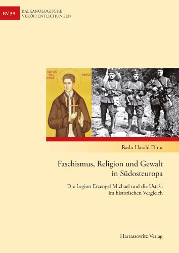 Faschismus, Religion und Gewalt in Südosteuropa: Die Legion Erzengel Michael und die Ustasa im historischen Vergleich (Balkanologische ... und Kultur in Südosteuropa, Band 59)