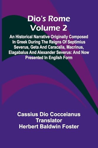 Dio'S Rome (Volume 2); An Historical Narrative Originally Composed In Greek During The Reigns Of Septimius Severus, Geta And Caracalla, Macrinus, ... Severus: And Now Presented In English Form von Alpha Edition