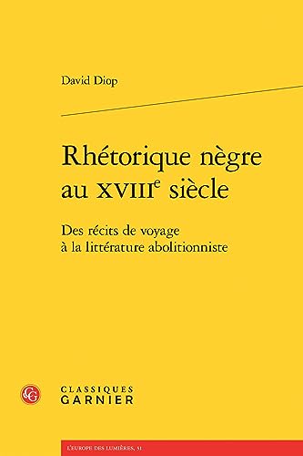 Rhetorique Negre Au Xviiie Siecle: Des Recits de Voyage a la Litterature Abolitionniste (L'europe Des Lumieres, 51, Band 51)