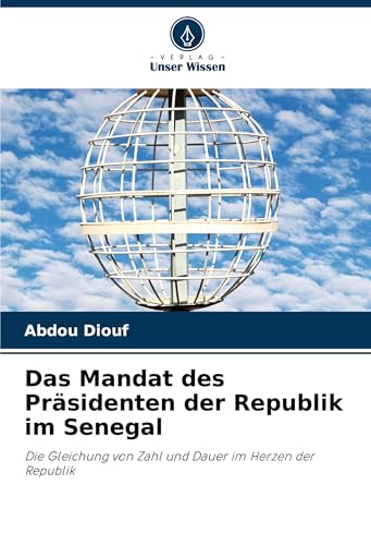 Das Mandat des Präsidenten der Republik im Senegal: Die Gleichung von Zahl und Dauer im Herzen der Republik von Verlag Unser Wissen