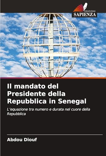 Il mandato del Presidente della Repubblica in Senegal: L'equazione tra numero e durata nel cuore della Repubblica von Edizioni Sapienza