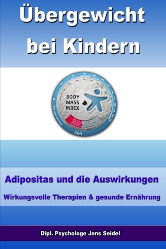 Übergewicht bei Kindern - Adipositas und die Auswirkungen - Wirkungsvolle Therapien und gesunde Ernährung von CreateSpace Independent Publishing Platform