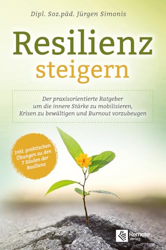 Resilienz steigern: Der praxisorientierte Ratgeber um die innere Stärke zu mobilisieren, Krisen zu bewältigen und Burnout vorzubeugen | Inkl. praktischen Übungen zu den 7 Säulen der Resilienz