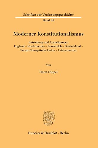 Moderner Konstitutionalismus.: Entstehung und Ausprägungen. England – Nordamerika – Frankreich – Deutschland – Europa-Europäische Union – Lateinamerika. (Schriften zur Verfassungsgeschichte) von Duncker & Humblot GmbH